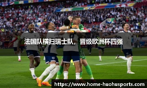 法国队横扫瑞士队，晋级欧洲杯四强