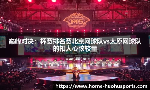 巅峰对决：杯赛排名赛北京网球队vs太原网球队的扣人心弦较量