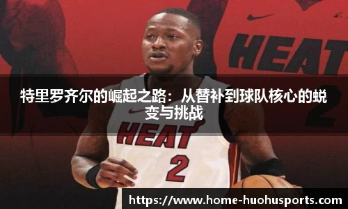 特里罗齐尔的崛起之路：从替补到球队核心的蜕变与挑战